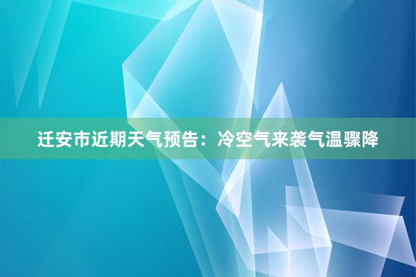 迁安市近期天气预告：冷空气来袭气温骤降